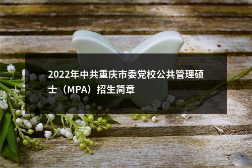 2022年中共重庆市委党校公共管理硕士（MPA）招生简章                进入阅读模式 图片