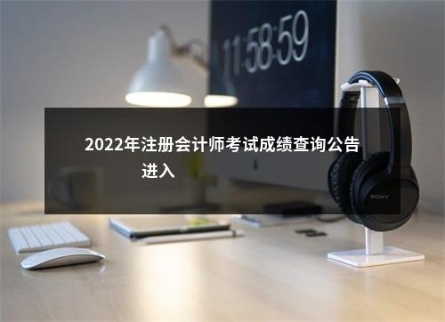 2022年注册会计师考试成绩查询公告                进入阅读模式 图片