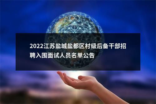 2022江苏盐城盐都区村级后备干部招聘入围面试人员名单公告                进入阅读模式 图片