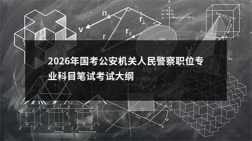2026年国考公安机关人民警察职位专业科目笔试考试大纲                进入阅读模式 图片