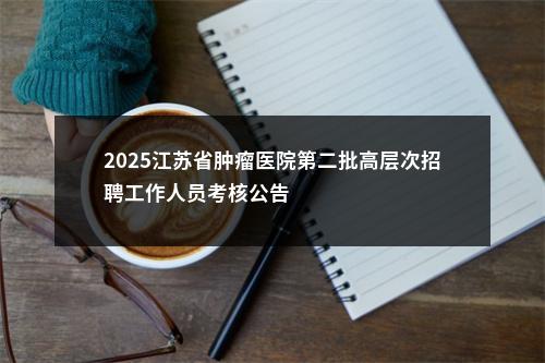 2025江苏省肿瘤医院第二批高层次招聘工作人员考核公告                进入阅读模式 图片