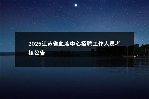 2025江苏省血液中心招聘工作人员考核公告                进入阅读模式 图片