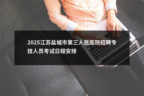 2025江苏盐城市第三人民医院招聘专技人员考试日程安排                进入阅读模式 图片