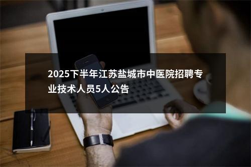 2025下半年江苏盐城市中医院招聘专业技术人员5人公告                进入阅读模式 图片