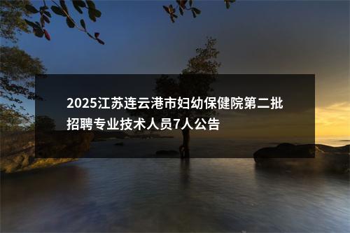 2025江苏连云港市妇幼保健院第二批招聘专业技术人员7人公告                进入阅读模式 图片